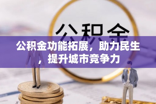 万秀公积金功能拓展，助力民生，提升城市竞争力