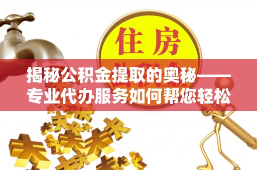 万秀揭秘公积金提取的奥秘——专业代办服务如何帮您轻松搞定