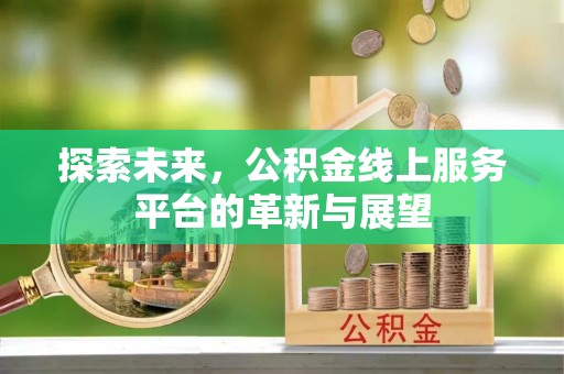 万秀探索未来，公积金线上服务平台的革新与展望