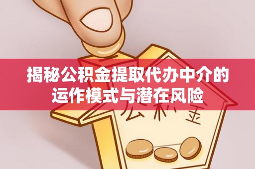 万秀揭秘公积金提取代办中介的运作模式与潜在风险