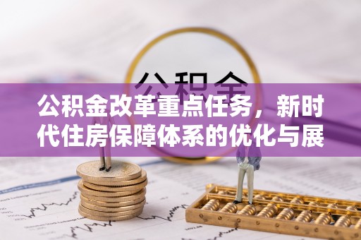 万秀公积金改革重点任务，新时代住房保障体系的优化与展望