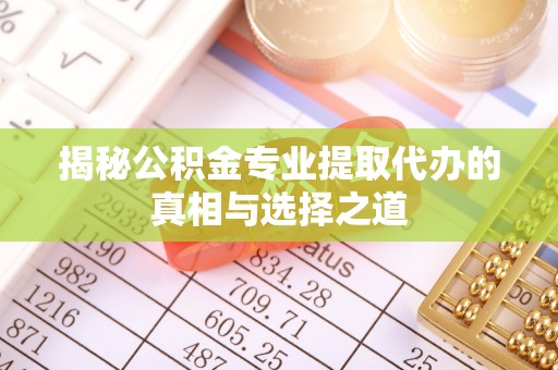 万秀揭秘公积金专业提取代办的真相与选择之道