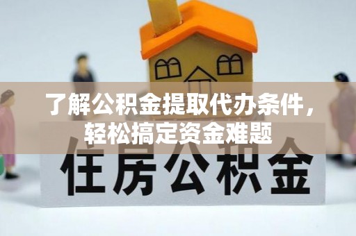 万秀了解公积金提取代办条件，轻松搞定资金难题