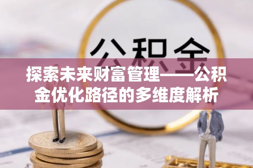 万秀探索未来财富管理——公积金优化路径的多维度解析