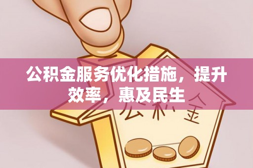 万秀公积金服务优化措施，提升效率，惠及民生