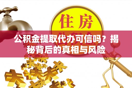 万秀公积金提取代办可信吗？揭秘背后的真相与风险