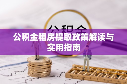 万秀公积金租房提取政策解读与实用指南