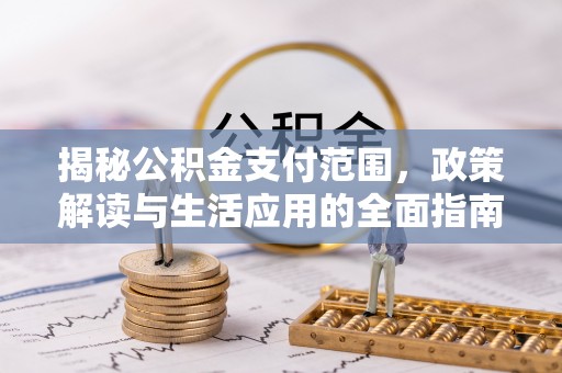 万秀揭秘公积金支付范围，政策解读与生活应用的全面指南