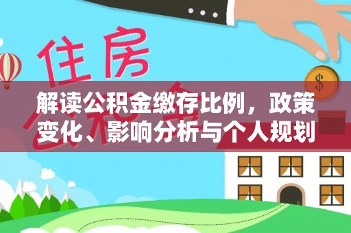 万秀解读公积金缴存比例，政策变化、影响分析与个人规划
