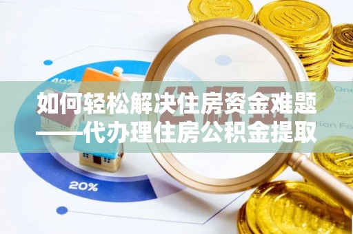 万秀如何轻松解决住房资金难题——代办理住房公积金提取服务详解