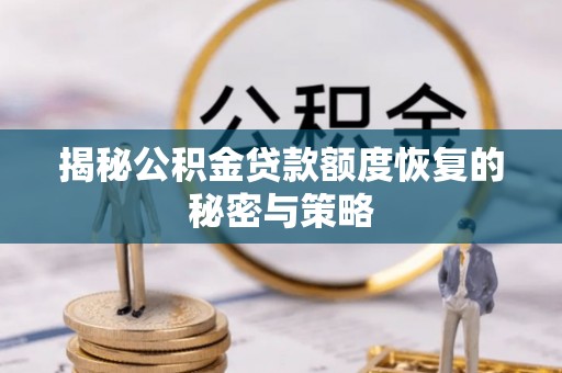 万秀揭秘公积金贷款额度恢复的秘密与策略