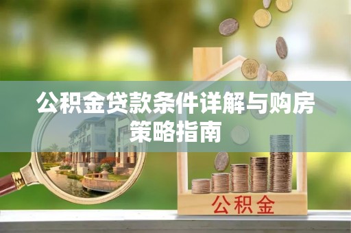 万秀公积金贷款条件详解与购房策略指南