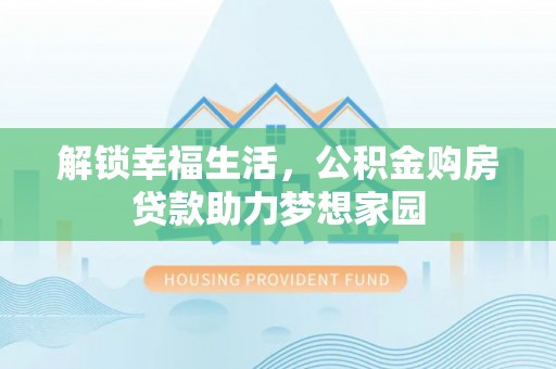 万秀解锁幸福生活，公积金购房贷款助力梦想家园