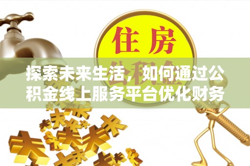 万秀探索未来生活，如何通过公积金线上服务平台优化财务管理