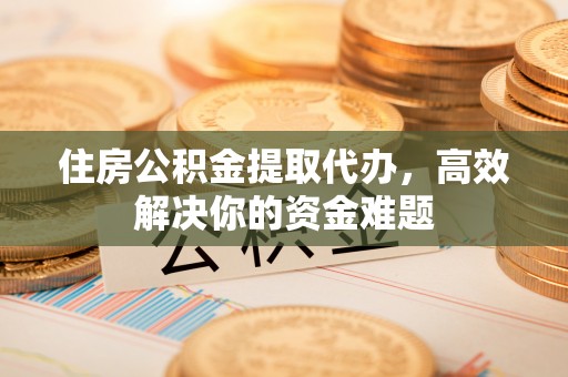 万秀住房公积金提取代办，高效解决你的资金难题