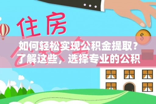 万秀如何轻松实现公积金提取？了解这些，选择专业的公积金提取代办服务