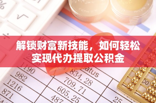 万秀解锁财富新技能，如何轻松实现代办提取公积金