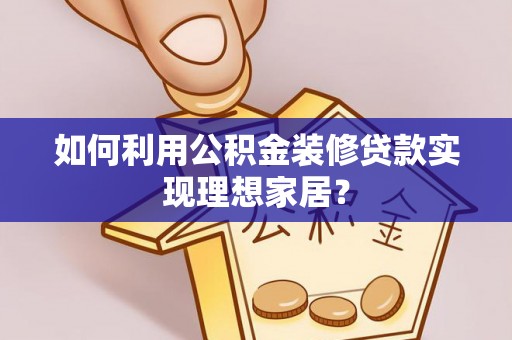 万秀如何利用公积金装修贷款实现理想家居？