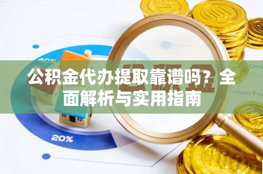 万秀公积金代办提取靠谱吗？全面解析与实用指南