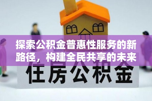万秀探索公积金普惠性服务的新路径，构建全民共享的未来