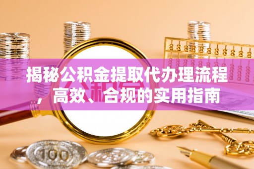 万秀揭秘公积金提取代办理流程，高效、合规的实用指南