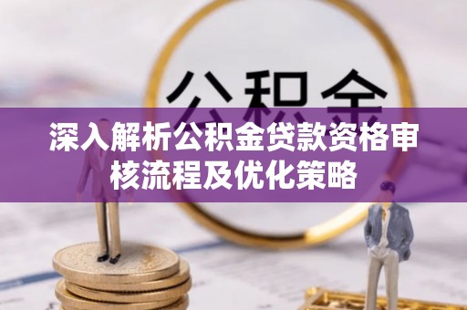 万秀深入解析公积金贷款资格审核流程及优化策略
