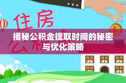 万秀揭秘公积金提取时间的秘密与优化策略