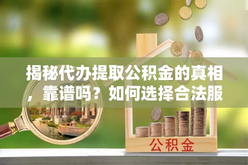 万秀揭秘代办提取公积金的真相，靠谱吗？如何选择合法服务？