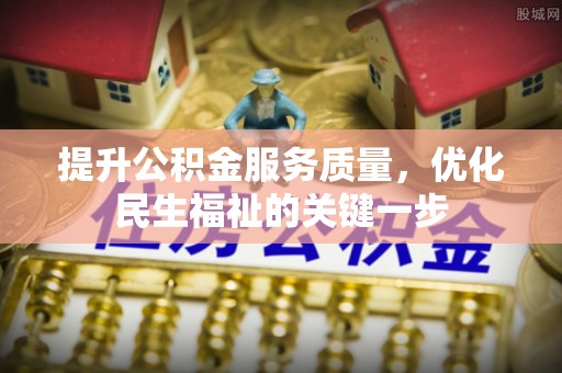 万秀提升公积金服务质量，优化民生福祉的关键一步
