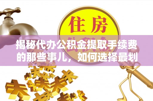 万秀揭秘代办公积金提取手续费的那些事儿，如何选择最划算的服务？
