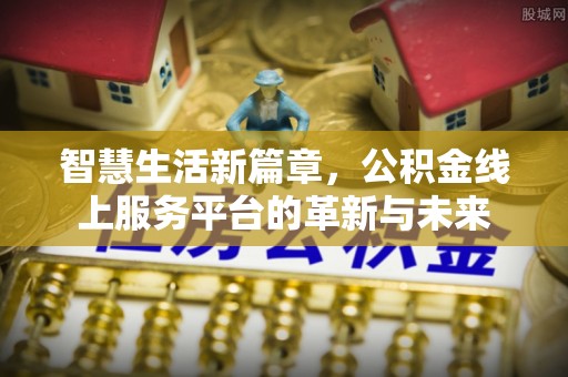万秀智慧生活新篇章，公积金线上服务平台的革新与未来