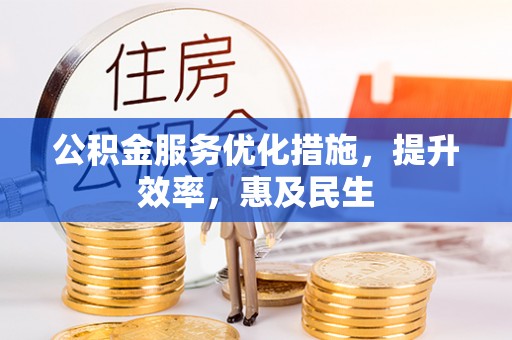万秀公积金服务优化措施，提升效率，惠及民生