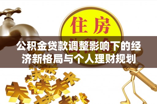万秀公积金贷款调整影响下的经济新格局与个人理财规划