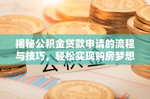 万秀揭秘公积金贷款申请的流程与技巧，轻松实现购房梦想