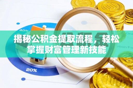 万秀揭秘公积金提取流程，轻松掌握财富管理新技能