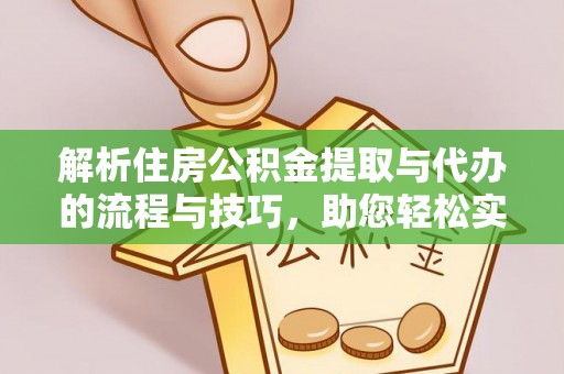 万秀解析住房公积金提取与代办的流程与技巧，助您轻松实现资金流动