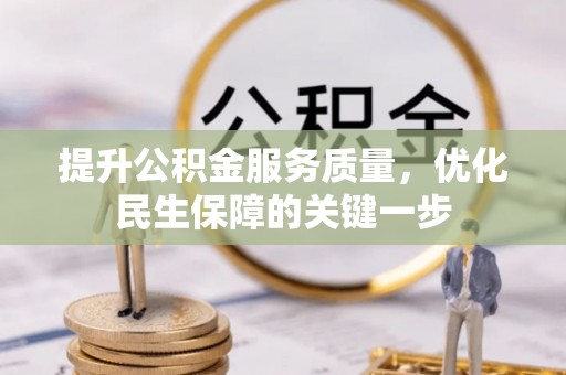 万秀提升公积金服务质量，优化民生保障的关键一步