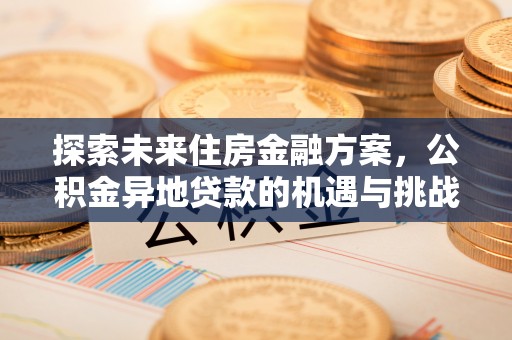 万秀探索未来住房金融方案，公积金异地贷款的机遇与挑战