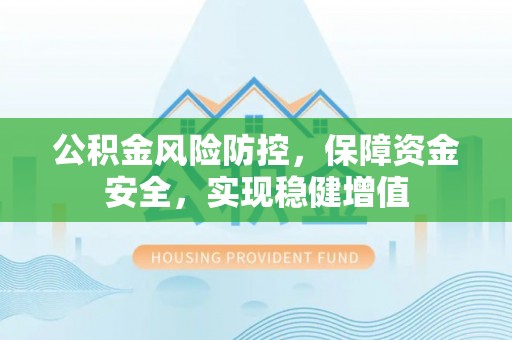 万秀公积金风险防控，保障资金安全，实现稳健增值
