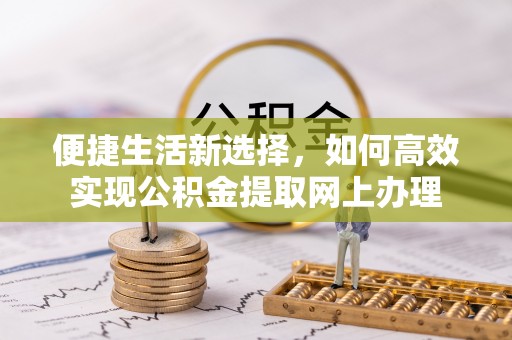 万秀便捷生活新选择，如何高效实现公积金提取网上办理