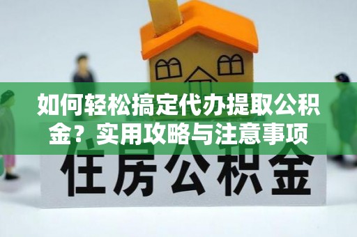 万秀如何轻松搞定代办提取公积金？实用攻略与注意事项