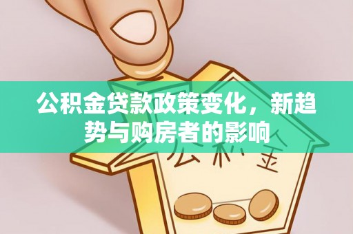 万秀公积金贷款政策变化，新趋势与购房者的影响