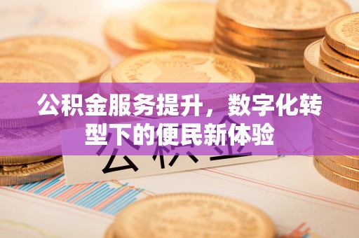 万秀公积金服务提升，数字化转型下的便民新体验