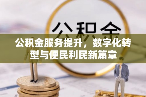 万秀公积金服务提升，数字化转型与便民利民新篇章