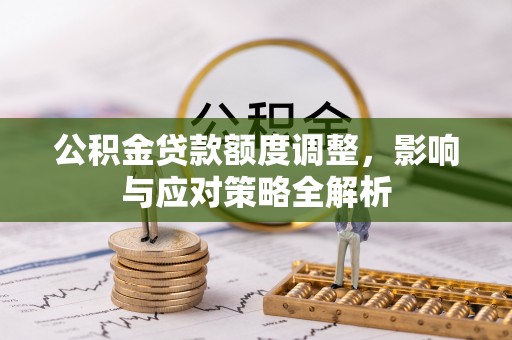 万秀公积金贷款额度调整，影响与应对策略全解析