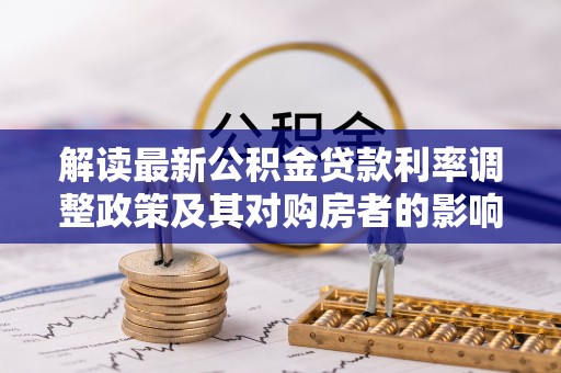万秀解读最新公积金贷款利率调整政策及其对购房者的影响