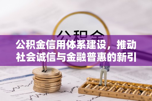 万秀公积金信用体系建设，推动社会诚信与金融普惠的新引擎