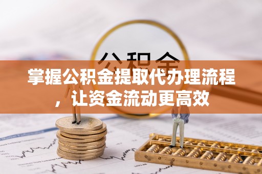 万秀掌握公积金提取代办理流程，让资金流动更高效