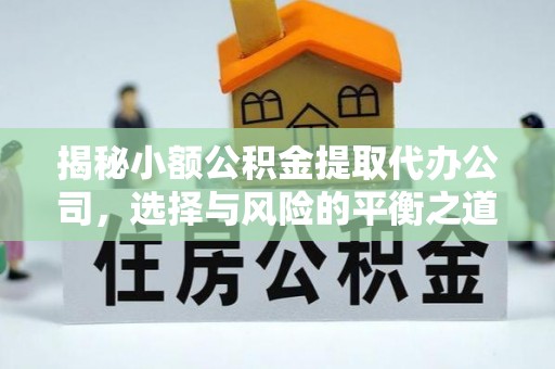 万秀揭秘小额公积金提取代办公司，选择与风险的平衡之道