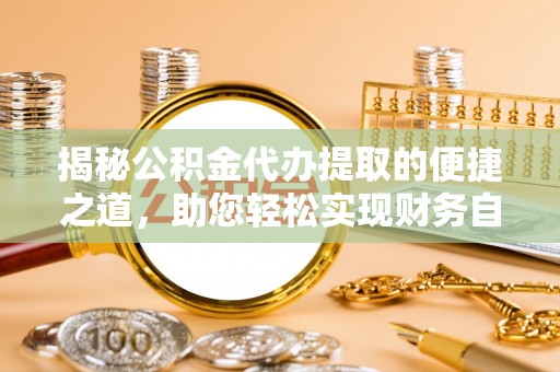 万秀揭秘公积金代办提取的便捷之道，助您轻松实现财务自由